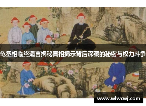 龟丞相临终遗言揭秘真相揭示背后深藏的秘密与权力斗争