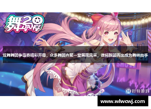 炫舞舞团争霸赛精彩开幕，众多舞团齐聚一堂展现风采，谁将脱颖而出成为舞林高手